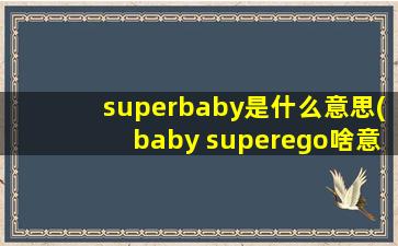 superbaby是什么意思(baby superego啥意思)